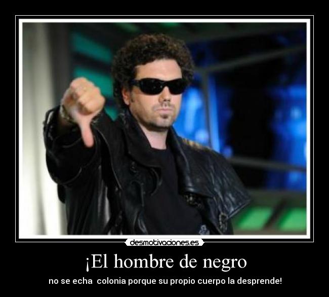 ¡El hombre de negro - no se echa colonia porque su propio cuerpo la desprende!