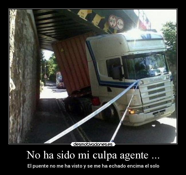 No ha sido mi culpa agente ... - El puente no me ha visto y se me ha echado encima el solo
