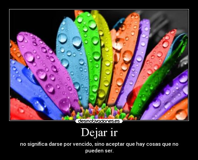 Dejar ir - no significa darse por vencido, sino aceptar que hay cosas que no pueden ser.