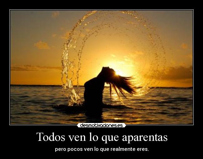 Todos ven lo que aparentas - pero pocos ven lo que realmente eres.