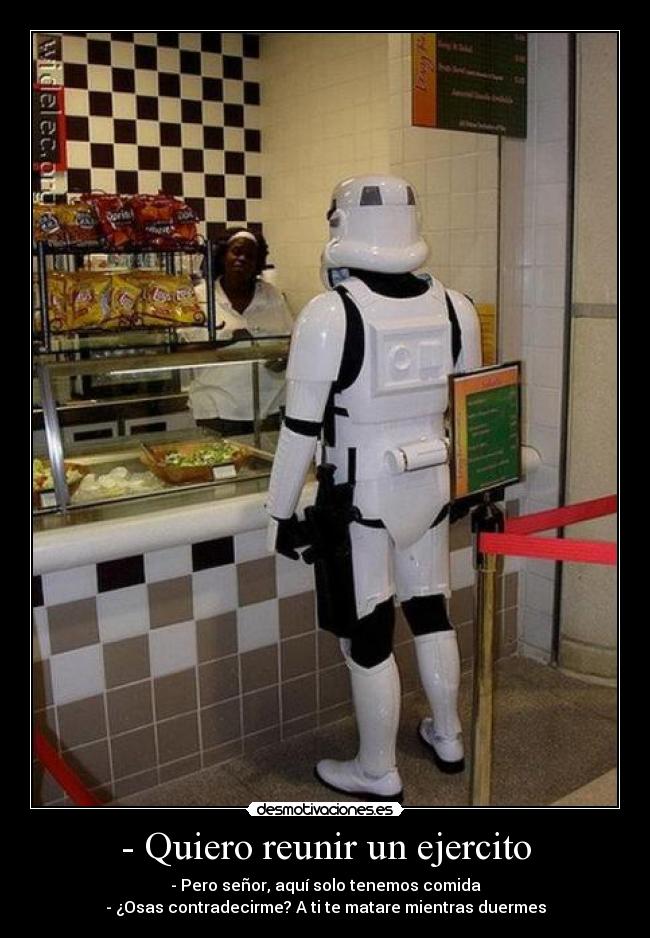 - Quiero reunir un ejercito - - Pero señor, aquí solo tenemos comida
- ¿Osas contradecirme? A ti te matare mientras duermes