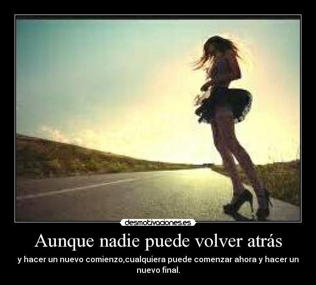 Aunque nadie puede volver atrás - y hacer un nuevo comienzo,cualquiera puede comenzar ahora y hacer un
nuevo final.