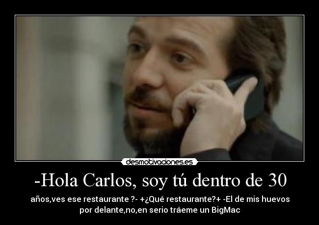-Hola Carlos, soy tú dentro de 30 -
