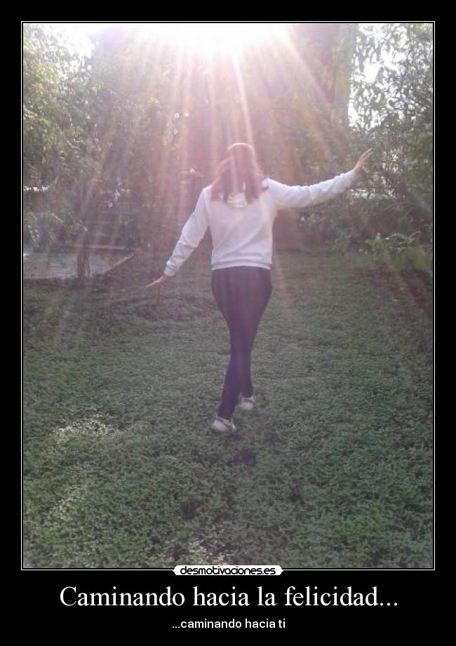 Caminando hacia la felicidad... - ...caminando hacia ti