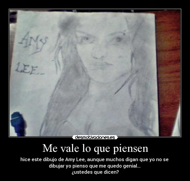 Me vale lo que piensen - hice este dibujo de Amy Lee, aunque muchos digan que yo no se
dibujar yo pienso que me quedo genial...
¿ustedes que dicen?
