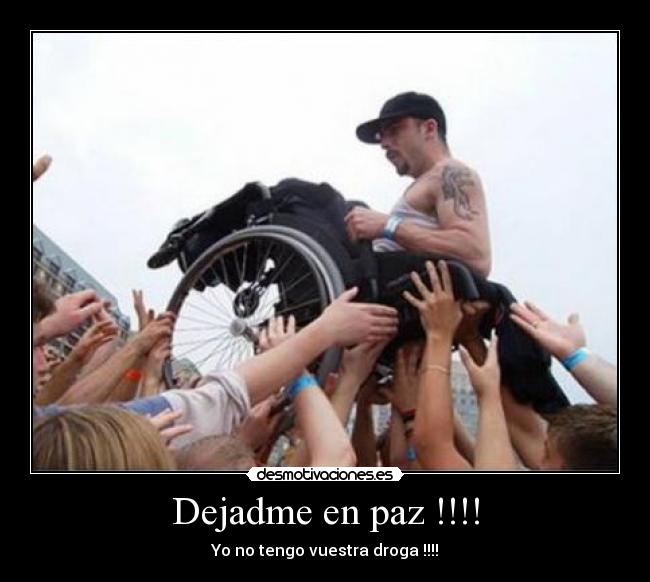 Dejadme en paz !!!! - Yo no tengo vuestra droga !!!!