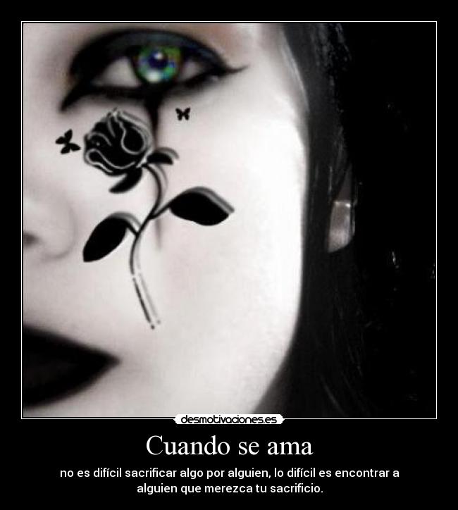 Cuando se ama - no es difícil sacrificar algo por alguien, lo difícil es encontrar a
alguien que merezca tu sacrificio.