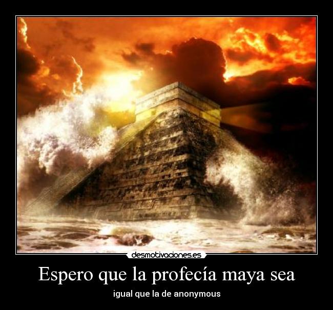 Espero que la profecía maya sea - igual que la de anonymous