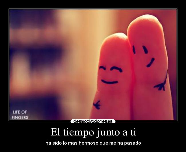 El tiempo junto a ti - ha sido lo mas hermoso que me ha pasado