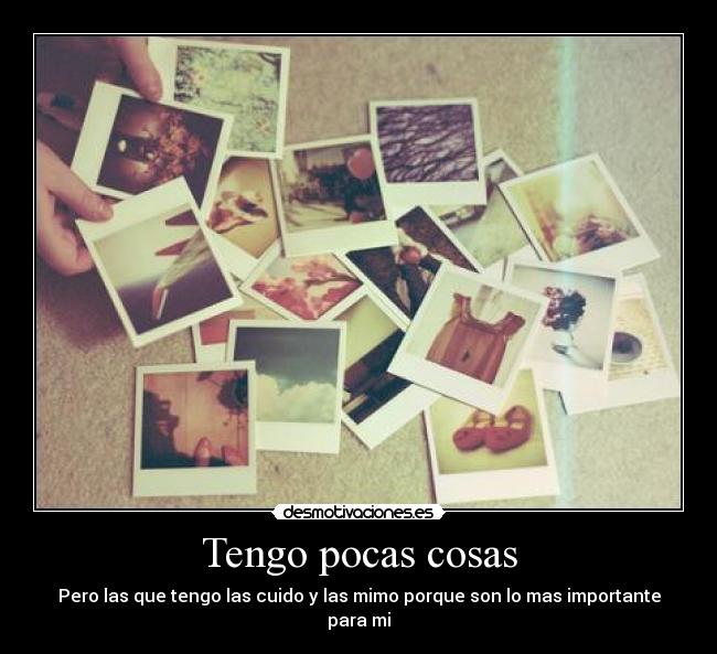 Tengo pocas cosas - Pero las que tengo las cuido y las mimo porque son lo mas importante para mi