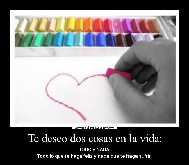 Te deseo dos cosas en la vida: -
