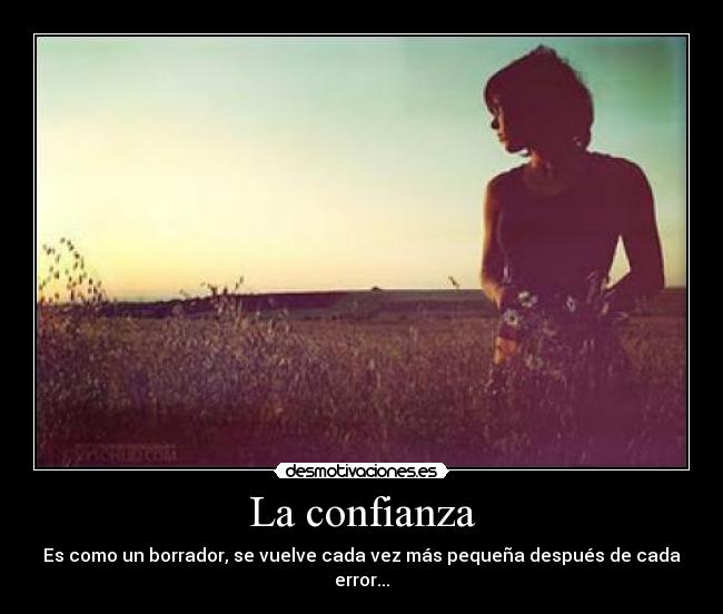 La confianza - Es como un borrador, se vuelve cada vez más pequeña después de cada error...