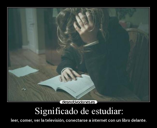 Significado de estudiar: - leer, comer, ver la televisión, conectarse a internet con un libro delante.