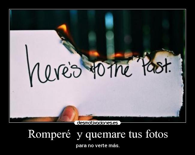 Romperé  y quemare tus fotos - para no verte más.