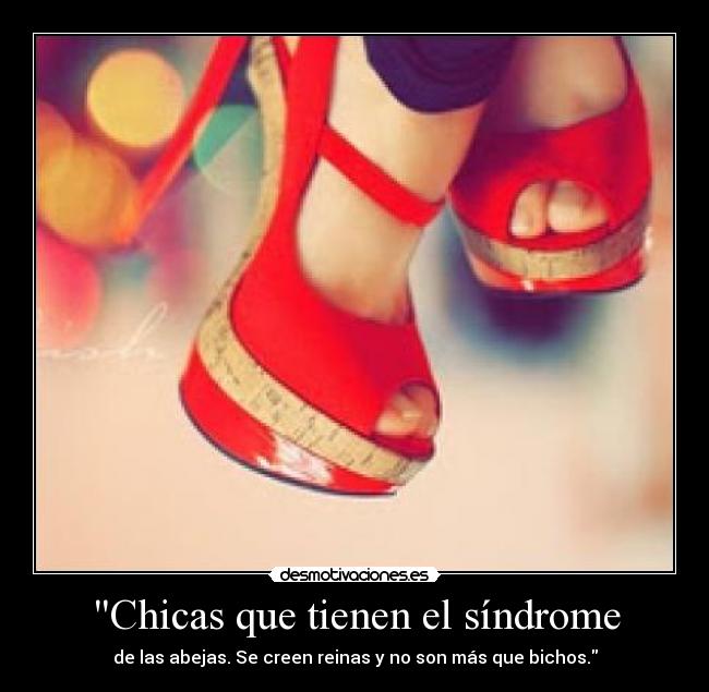 Chicas que tienen el síndrome - de las abejas. Se creen reinas y no son más que bichos.