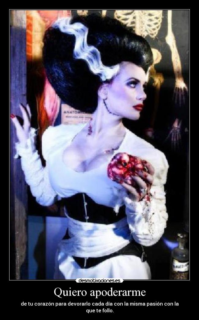 Quiero apoderarme - de tu corazón para devorarlo cada día con la misma pasión con la que te follo.