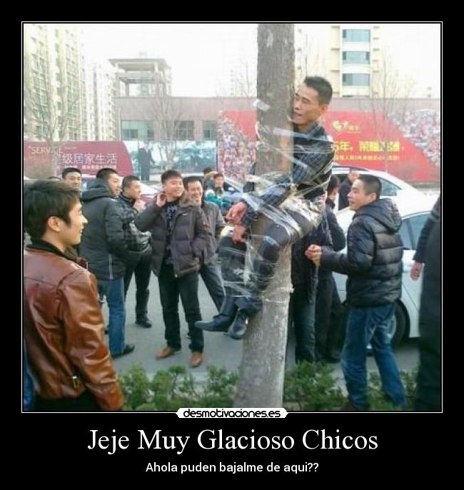 Jeje Muy Glacioso Chicos - Ahola puden bajalme de aqui??