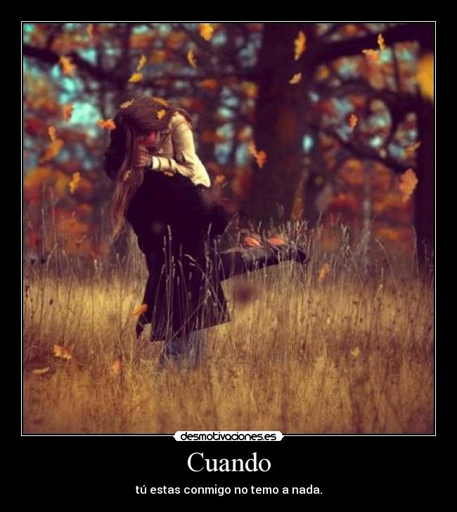 Cuando - tú estas conmigo no temo a nada.