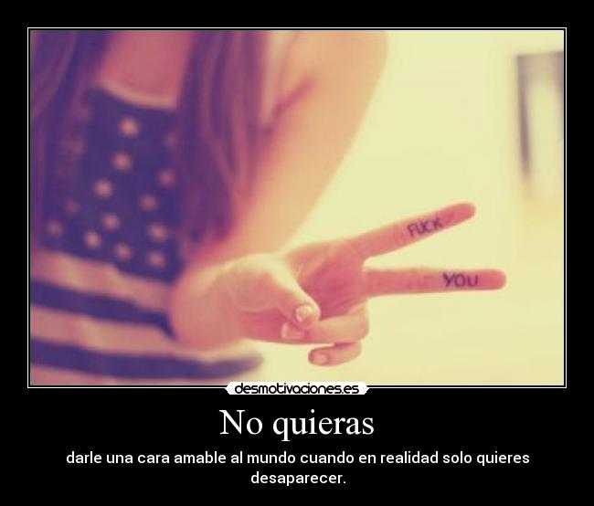 No quieras - darle una cara amable al mundo cuando en realidad solo quieres desaparecer.