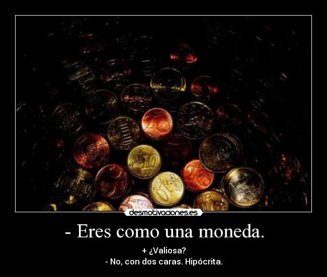 - Eres como una moneda. - + ¿Valiosa?
- No, con dos caras. Hipócrita.