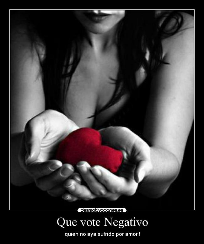 Que vote Negativo - quien no aya sufrido por amor !