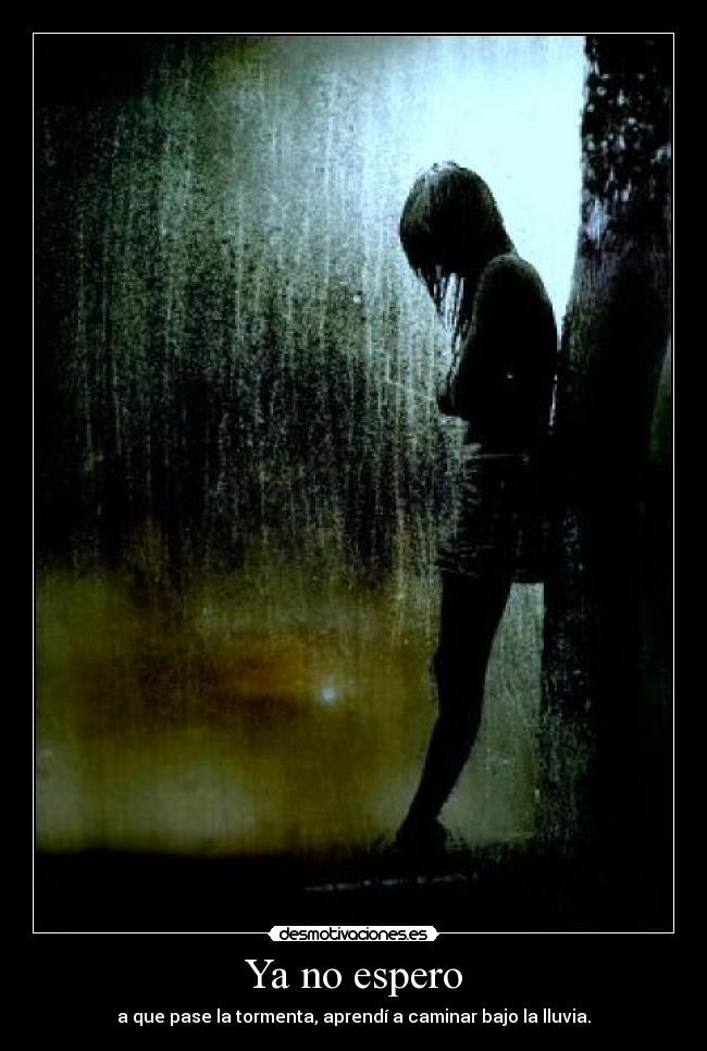 Ya no espero - a que pase la tormenta, aprendí a caminar bajo la lluvia.