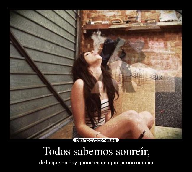 Todos sabemos sonreír, - de lo que no hay ganas es de aportar una sonrisa