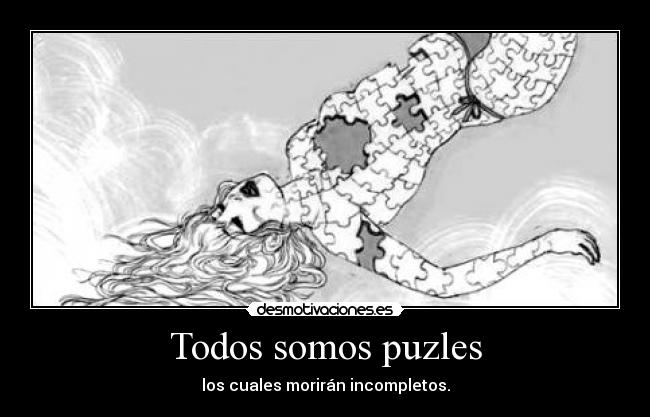 Todos somos puzles - los cuales morirán incompletos.