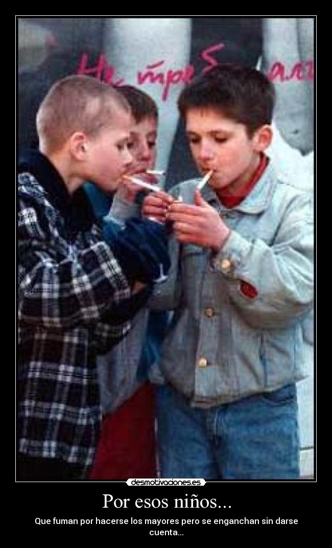 Por esos niños... - Que fuman por hacerse los mayores pero se enganchan sin darse cuenta...