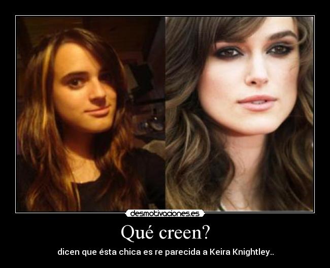Qué creen? - dicen que ésta chica es re parecida a Keira Knightley..