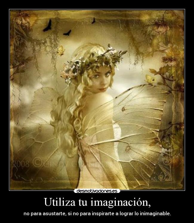 Utiliza tu imaginación, - no para asustarte, si no para inspirarte a lograr lo inimaginable.