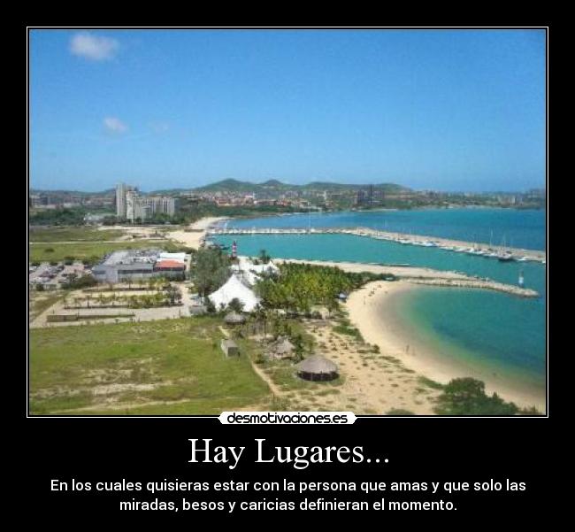 Hay Lugares... - En los cuales quisieras estar con la persona que amas y que solo las
miradas, besos y caricias definieran el momento.