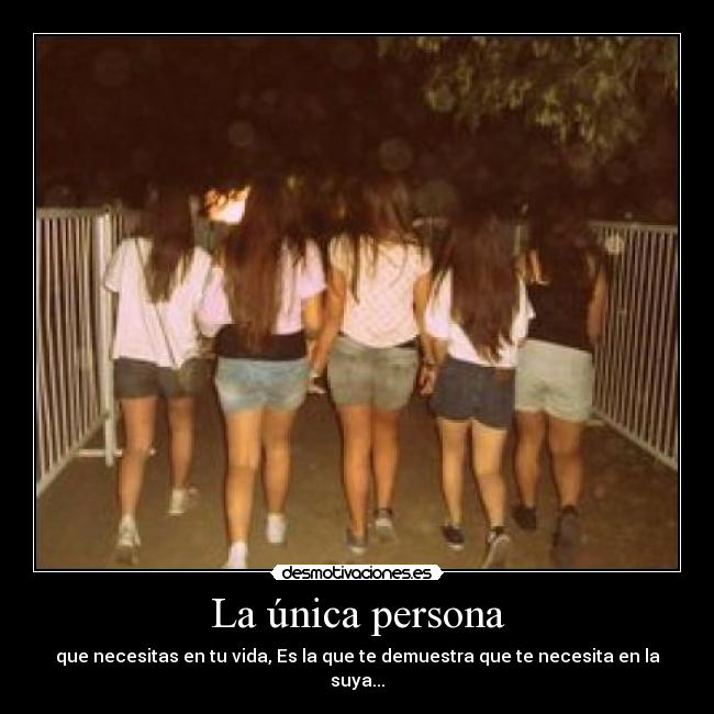 La única persona - que necesitas en tu vida, Es la que te demuestra que te necesita en la suya...