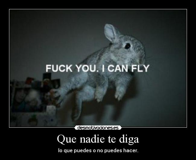 Que nadie te diga - lo que puedes o no puedes hacer.