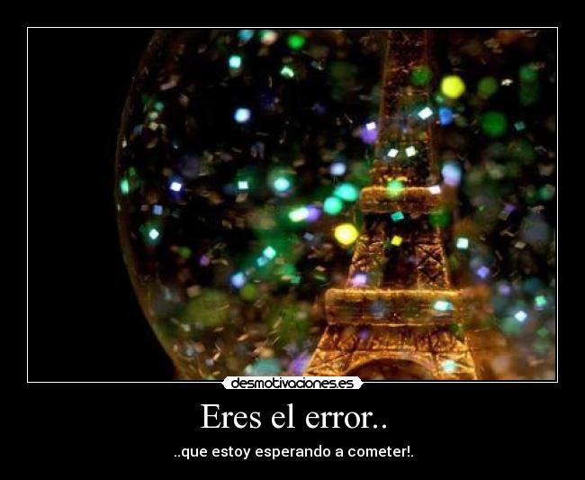 Eres el error.. - ..que estoy esperando a cometer!.