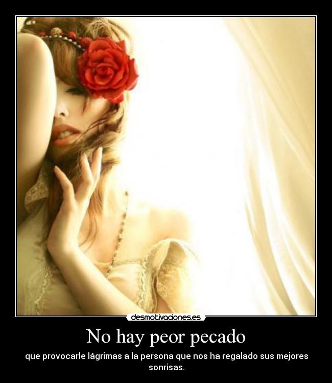 No hay peor pecado - que provocarle lágrimas a la persona que nos ha regalado sus mejores sonrisas.