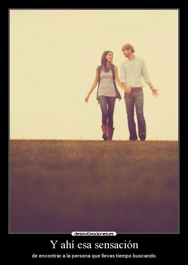 Y ahí esa sensación - de encontrar a la persona que llevas tiempo buscando.