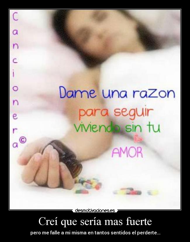 Creí que sería mas fuerte - pero me falle a mi misma en tantos sentidos el perderte...