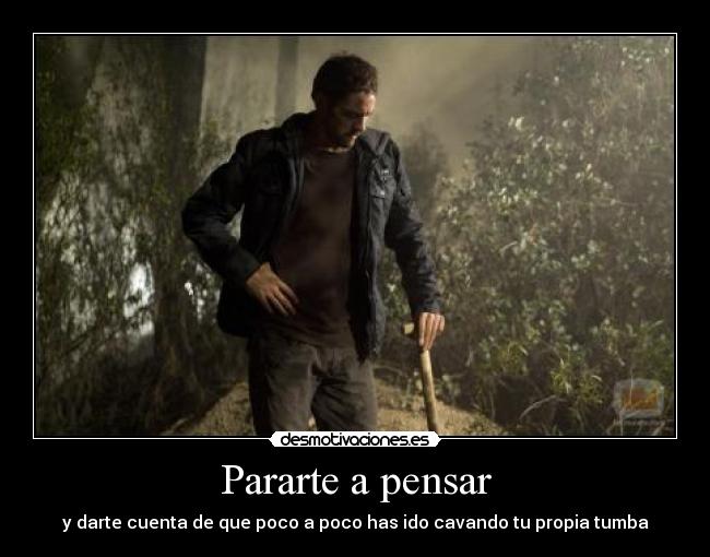 Pararte a pensar - y darte cuenta de que poco a poco has ido cavando tu propia tumba