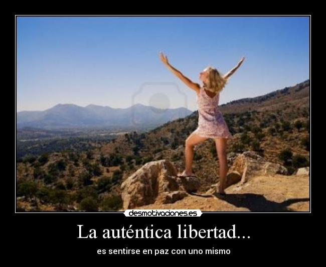 La auténtica libertad... - es sentirse en paz con uno mismo