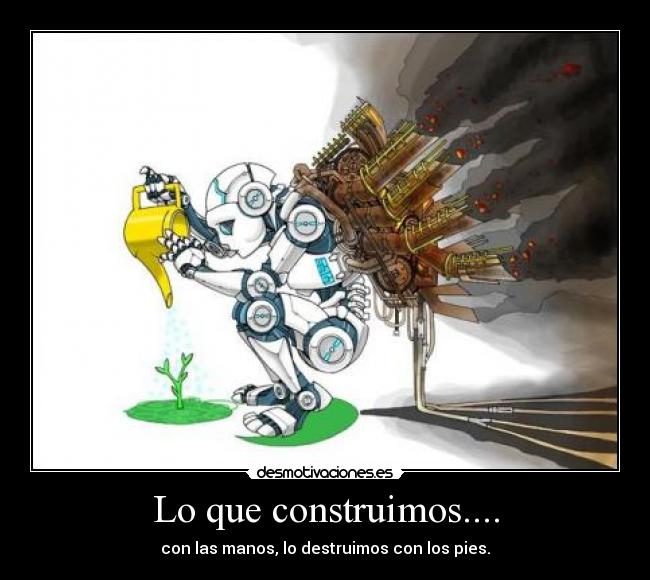 Lo que construimos.... - con las manos, lo destruimos con los pies.