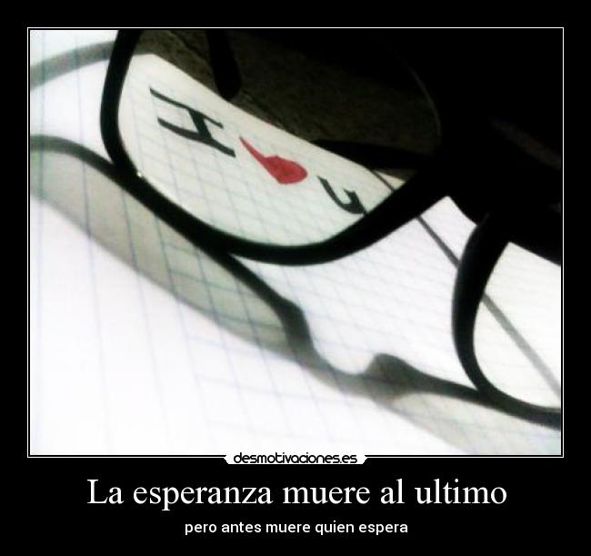 La esperanza muere al ultimo - pero antes muere quien espera