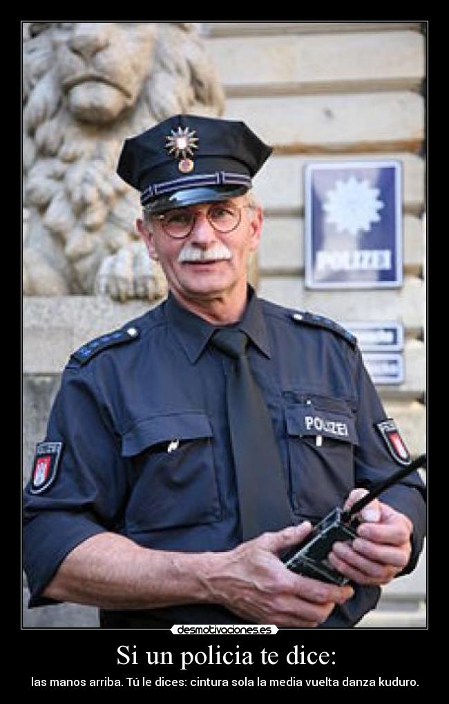 Si un policia te dice: - las manos arriba. Tú le dices: cintura sola la media vuelta danza kuduro.
