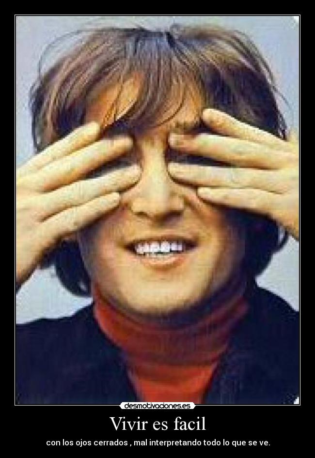 Vivir es facil - con los ojos cerrados , mal interpretando todo lo que se ve.