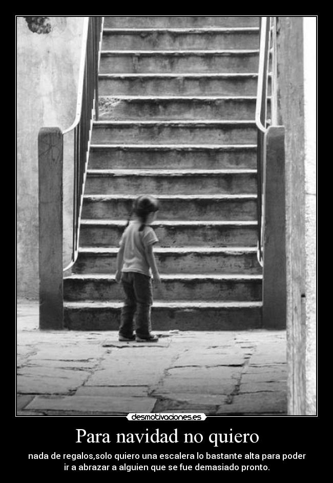 Para navidad no quiero - nada de regalos,solo quiero una escalera lo bastante alta para poder
ir a abrazar a alguien que se fue demasiado pronto.