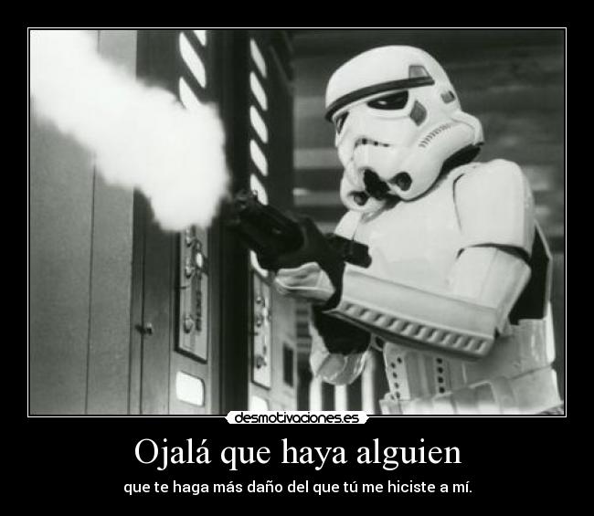 Ojalá que haya alguien - que te haga más daño del que tú me hiciste a mí.