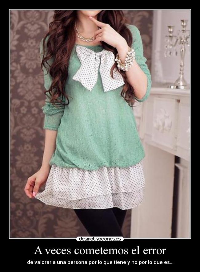 A veces cometemos el error - de valorar a una persona por lo que tiene y no por lo que es...