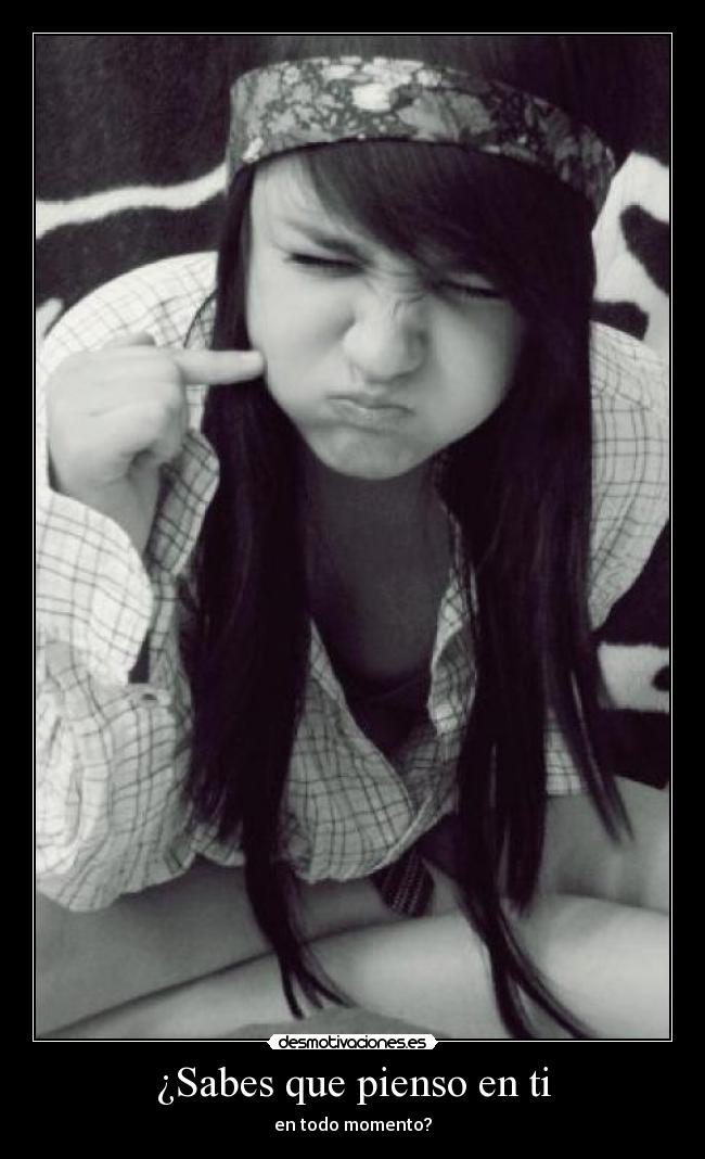 ¿Sabes que pienso en ti - en todo momento?