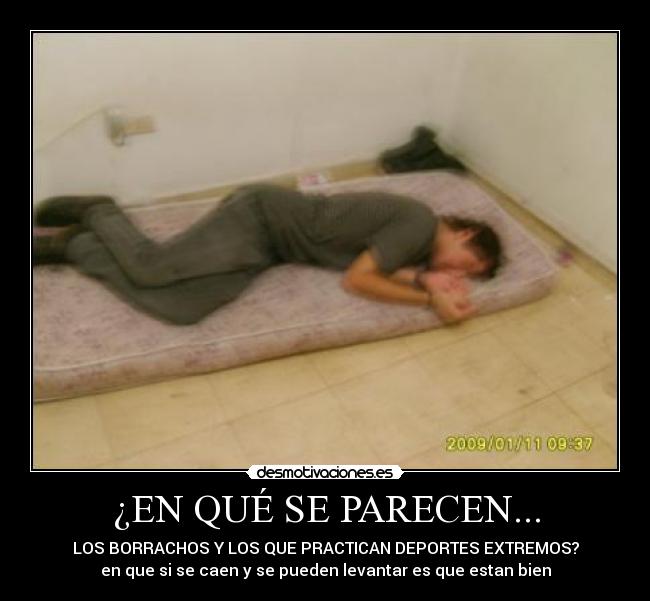 ¿EN QUÉ SE PARECEN... - LOS BORRACHOS Y LOS QUE PRACTICAN DEPORTES EXTREMOS?
en que si se caen y se pueden levantar es que estan bien