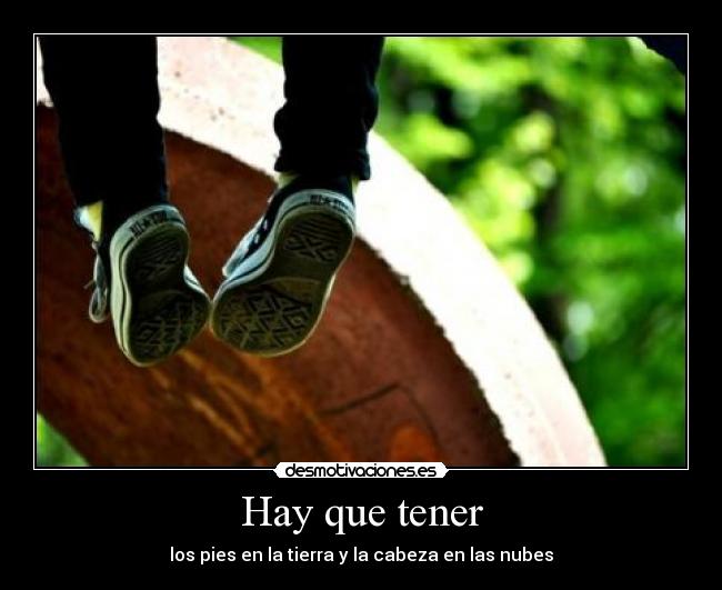 Hay que tener - los pies en la tierra y la cabeza en las nubes